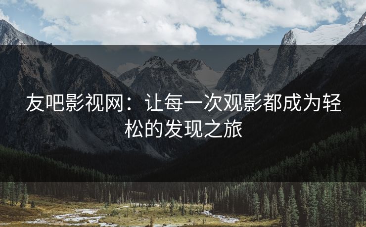 友吧影视网：让每一次观影都成为轻松的发现之旅