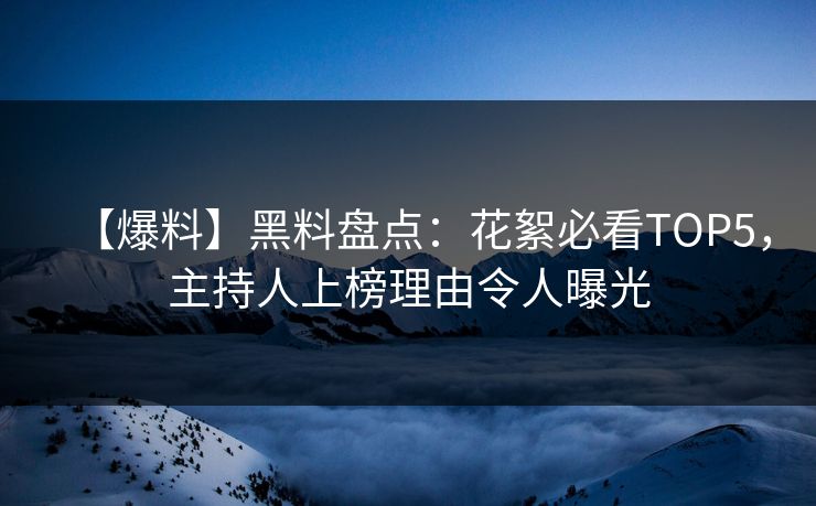 【爆料】黑料盘点：花絮必看TOP5，主持人上榜理由令人曝光