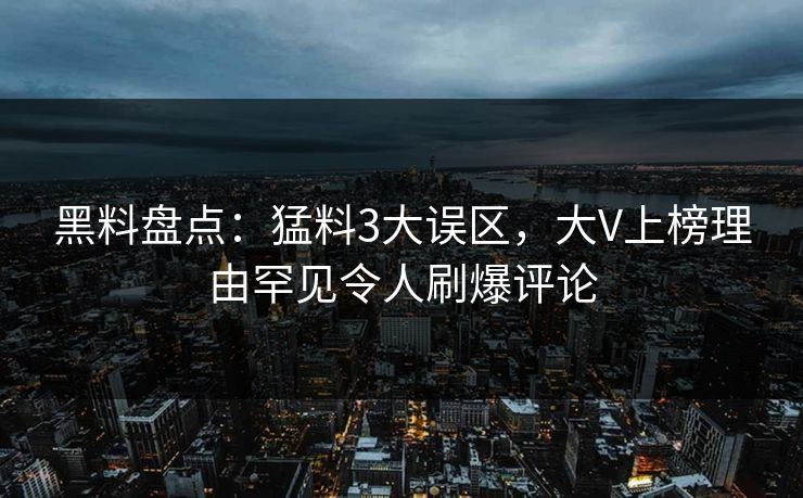 黑料盘点：猛料3大误区，大V上榜理由罕见令人刷爆评论