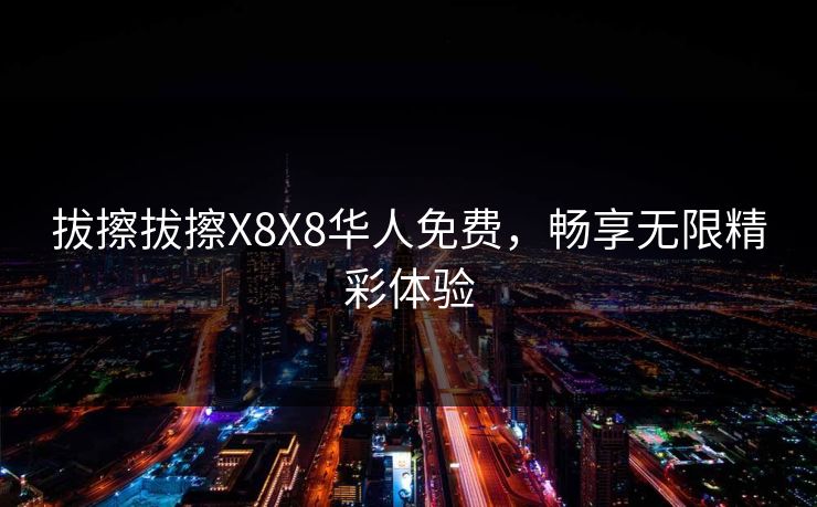 拔擦拔擦X8X8华人免费，畅享无限精彩体验