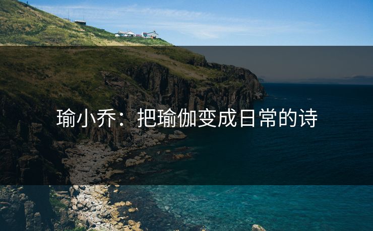 瑜小乔：把瑜伽变成日常的诗